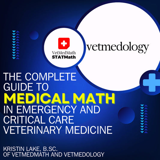 The Complete Guide to Medical Math in Emergency & Critical Care by Kristin Lake, B.Sc., C.V.T. of vetmedology & VetMedMath | STATMath
