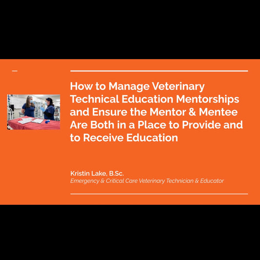 How to Manage Veterinary Technical Education Mentorships and Ensure the Mentor & Mentee Are Both in a Place to Provide and to Receive Education By Kristin Lake, B.Sc.